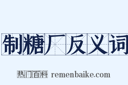 制糖厂反义词是什么意思的图片